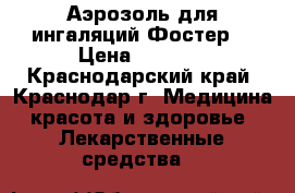Аэрозоль для ингаляций Фостер  › Цена ­ 1 800 - Краснодарский край, Краснодар г. Медицина, красота и здоровье » Лекарственные средства   